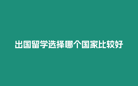 出國留學選擇哪個國家比較好