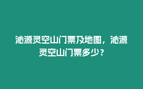 沁源靈空山門票及地圖，沁源靈空山門票多少？