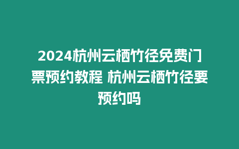 2024杭州云棲竹徑免費(fèi)門票預(yù)約教程 杭州云棲竹徑要預(yù)約嗎