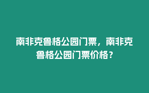 南非克魯格公園門票，南非克魯格公園門票價(jià)格？