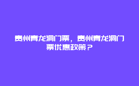 貴州青龍洞門票，貴州青龍洞門票優惠政策？