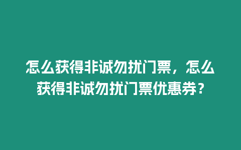 怎么獲得非誠勿擾門票，怎么獲得非誠勿擾門票優惠券？