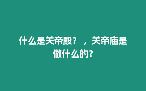 什么是關帝殿？ ，關帝廟是做什么的？