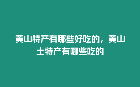黃山特產有哪些好吃的，黃山土特產有哪些吃的