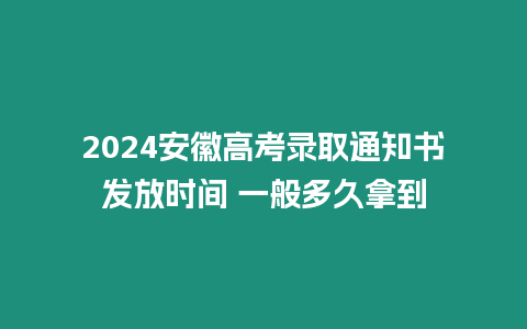 2024安徽高考錄取通知書發(fā)放時間 一般多久拿到