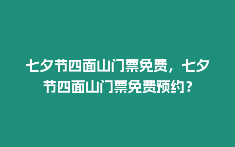 七夕節(jié)四面山門票免費，七夕節(jié)四面山門票免費預約？