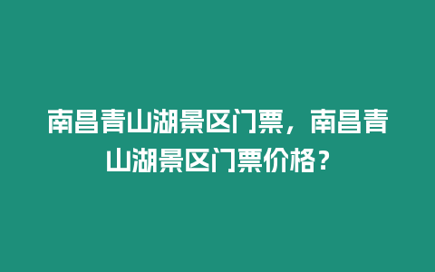 南昌青山湖景區(qū)門票，南昌青山湖景區(qū)門票價(jià)格？