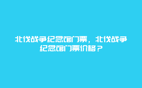 北伐戰爭紀念館門票，北伐戰爭紀念館門票價格？