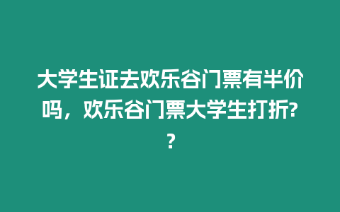 大學生證去歡樂谷門票有半價嗎，歡樂谷門票大學生打折?？