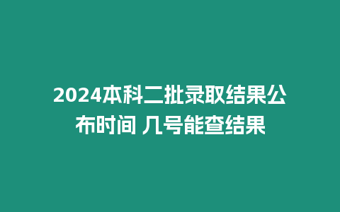 2024本科二批錄取結(jié)果公布時間 幾號能查結(jié)果