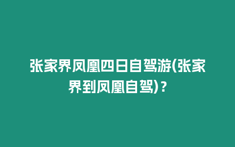 張家界鳳凰四日自駕游(張家界到鳳凰自駕)？