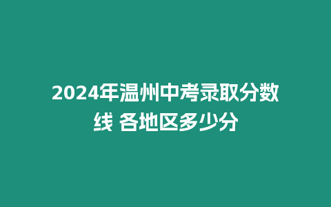 2024年溫州中考錄取分?jǐn)?shù)線 各地區(qū)多少分
