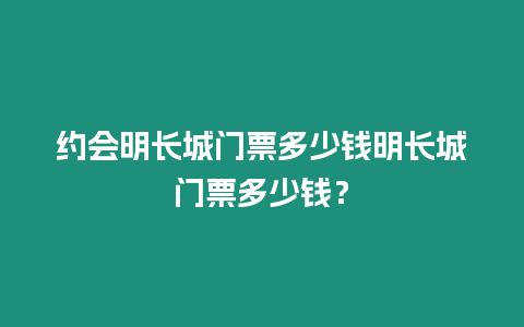 約會明長城門票多少錢明長城門票多少錢？