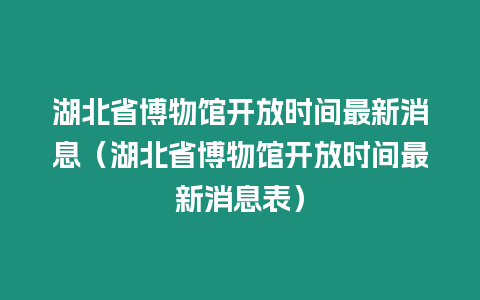 湖北省博物館開放時(shí)間最新消息（湖北省博物館開放時(shí)間最新消息表）