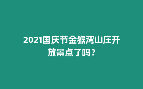 2021國慶節金猴灣山莊開放景點了嗎？