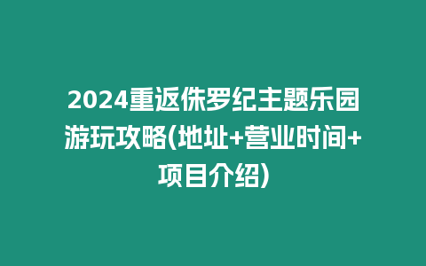 2024重返侏羅紀主題樂園游玩攻略(地址+營業(yè)時間+項目介紹)