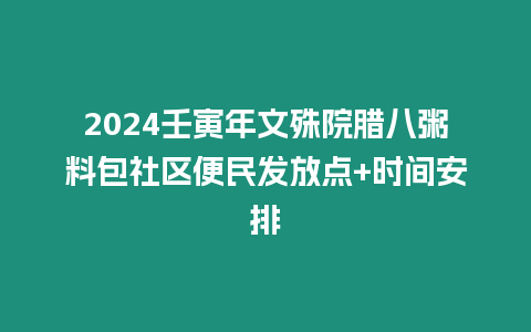 2024壬寅年文殊院臘八粥料包社區(qū)便民發(fā)放點(diǎn)+時(shí)間安排