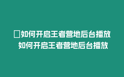 ?如何開(kāi)啟王者營(yíng)地后臺(tái)播放 如何開(kāi)啟王者營(yíng)地后臺(tái)播放