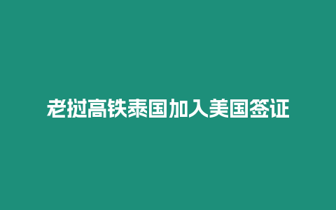 老撾高鐵泰國(guó)加入美國(guó)簽證