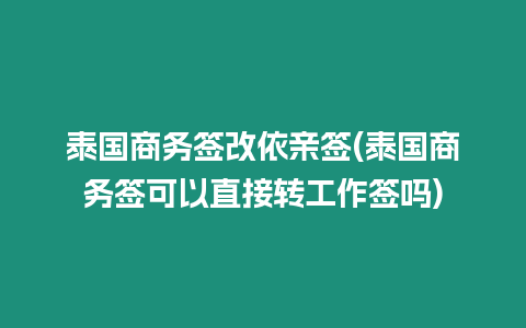 泰國商務簽改依親簽(泰國商務簽可以直接轉工作簽嗎)