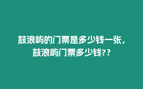 鼓浪嶼的門票是多少錢一張，鼓浪嶼門票多少錢?？