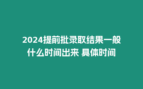 2024提前批錄取結果一般什么時間出來 具體時間