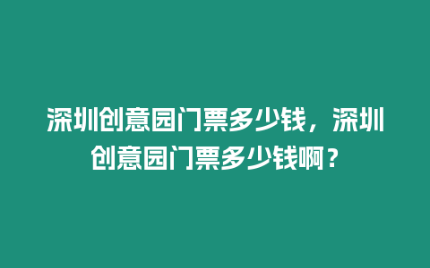 深圳創意園門票多少錢，深圳創意園門票多少錢??？