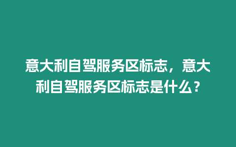 意大利自駕服務(wù)區(qū)標(biāo)志，意大利自駕服務(wù)區(qū)標(biāo)志是什么？