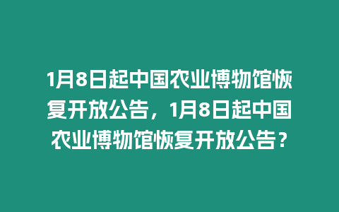 1月8日起中國農業博物館恢復開放公告，1月8日起中國農業博物館恢復開放公告？