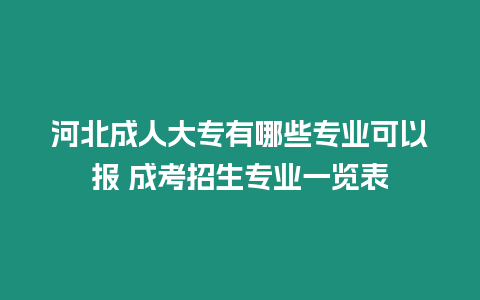 河北成人大專有哪些專業(yè)可以報 成考招生專業(yè)一覽表