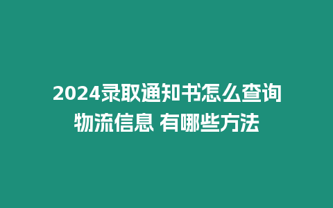 2024錄取通知書怎么查詢物流信息 有哪些方法