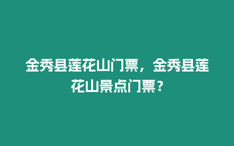 金秀縣蓮花山門票，金秀縣蓮花山景點(diǎn)門票？