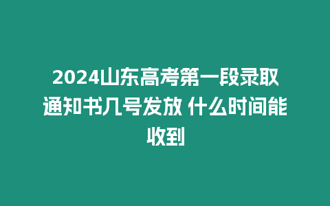 2024山東高考第一段錄取通知書幾號發放 什么時間能收到