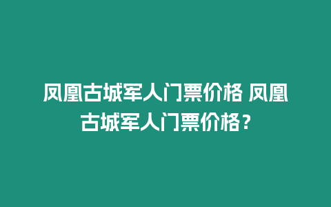 鳳凰古城軍人門票價格 鳳凰古城軍人門票價格？