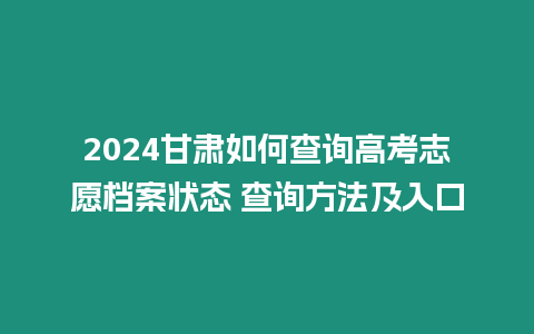 2024甘肅如何查詢高考志愿檔案狀態(tài) 查詢方法及入口