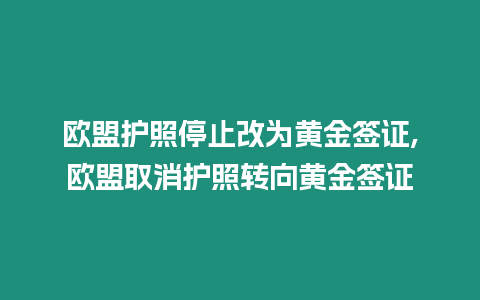 歐盟護照停止改為黃金簽證,歐盟取消護照轉(zhuǎn)向黃金簽證
