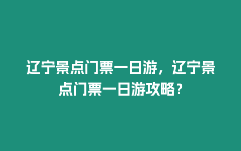 遼寧景點門票一日游，遼寧景點門票一日游攻略？
