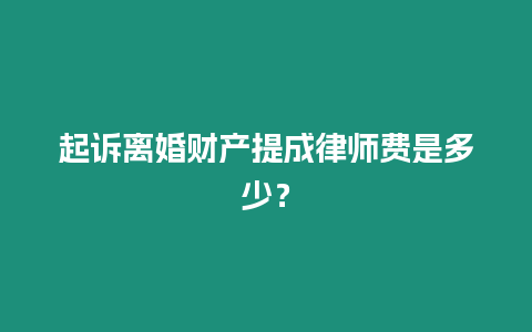 起訴離婚財產提成律師費是多少？