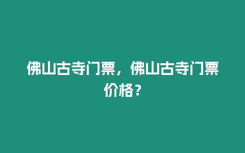 佛山古寺門票，佛山古寺門票價格？