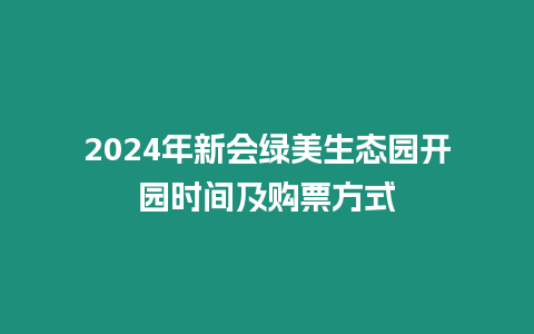 2024年新會(huì)綠美生態(tài)園開(kāi)園時(shí)間及購(gòu)票方式