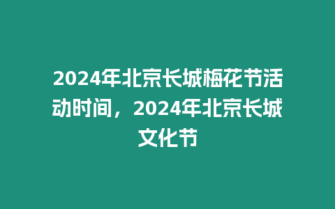 2024年北京長城梅花節活動時間，2024年北京長城文化節