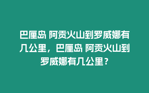 巴厘島 阿貢火山到羅威娜有幾公里，巴厘島 阿貢火山到羅威娜有幾公里？