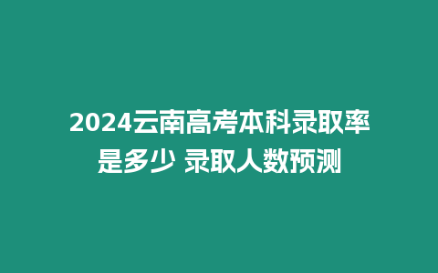 2024云南高考本科錄取率是多少 錄取人數預測