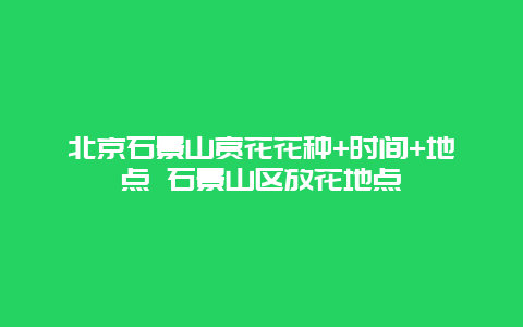 北京石景山賞花花種+時(shí)間+地點(diǎn) 石景山區(qū)放花地點(diǎn)