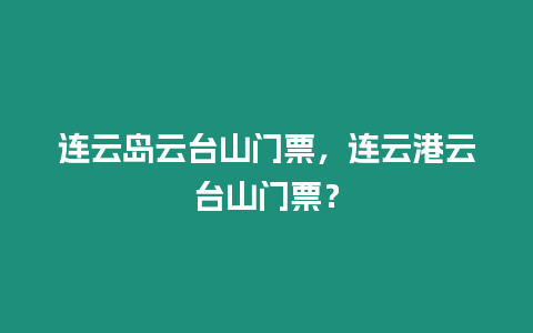 連云島云臺(tái)山門票，連云港云臺(tái)山門票？