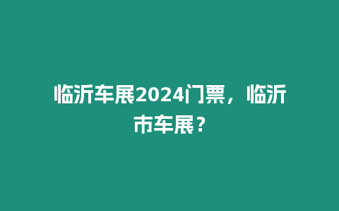 臨沂車展2024門票，臨沂市車展？