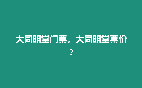 大同明堂門票，大同明堂票價？