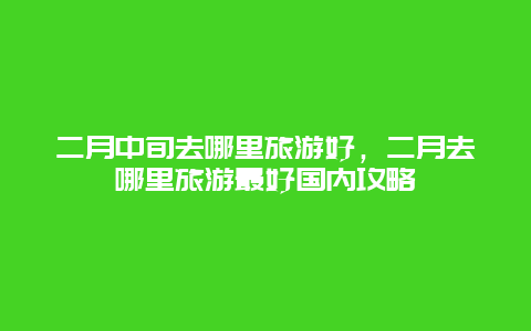 二月中旬去哪里旅游好，二月去哪里旅游最好國內攻略
