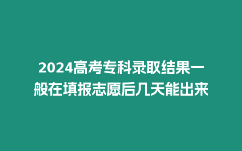 2024高考?？其浫〗Y果一般在填報志愿后幾天能出來