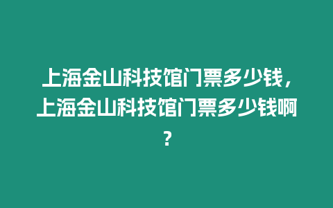 上海金山科技館門票多少錢，上海金山科技館門票多少錢?。? title=